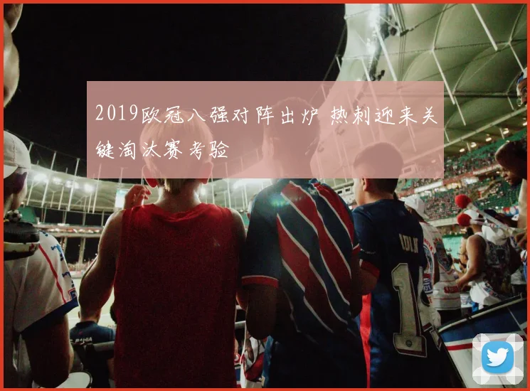 2019欧冠八强对阵出炉 热刺迎来关键淘汰赛考验