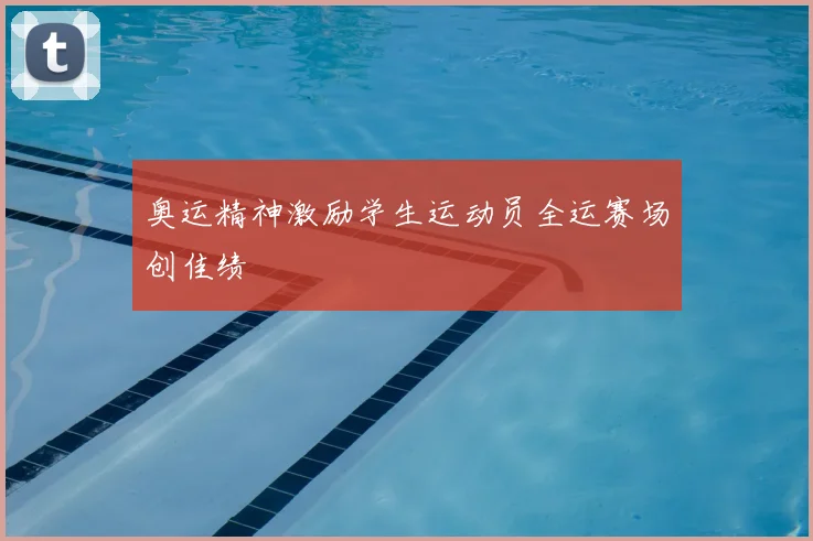 奥运精神激励学生运动员全运赛场创佳绩