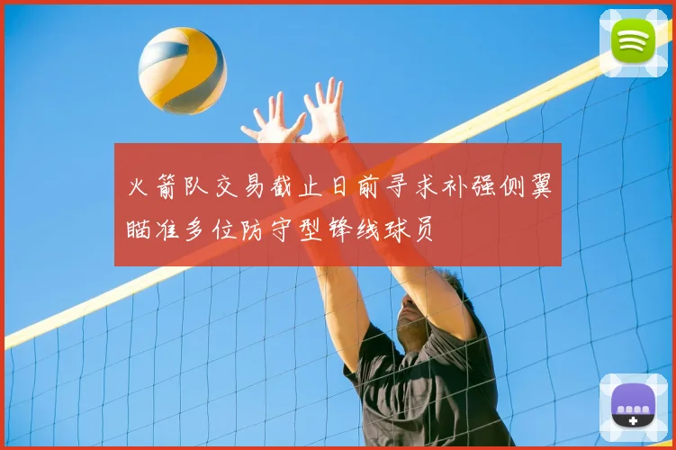 火箭队交易截止日前寻求补强侧翼瞄准多位防守型锋线球员