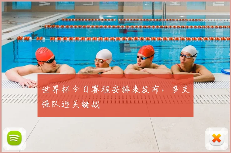 世界杯今日赛程安排表发布,多支强队迎关键战