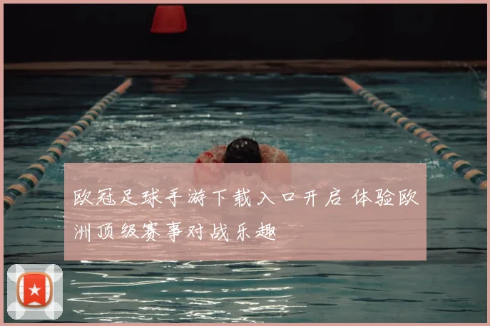 欧冠足球手游下载入口开启 体验欧洲顶级赛事对战乐趣