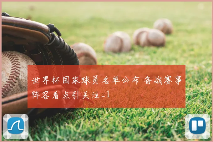 世界杯国家球员名单公布 备战赛事阵容看点引关注_1