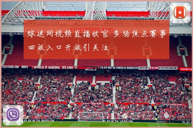 球迷网视频直播收官 多场焦点赛事回放入口开放引关注