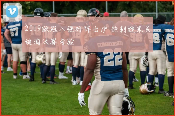2019欧冠八强对阵出炉 热刺迎来关键淘汰赛考验