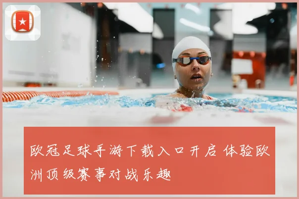 欧冠足球手游下载入口开启 体验欧洲顶级赛事对战乐趣