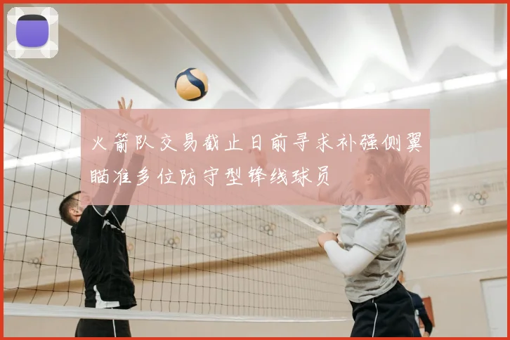 火箭队交易截止日前寻求补强侧翼瞄准多位防守型锋线球员