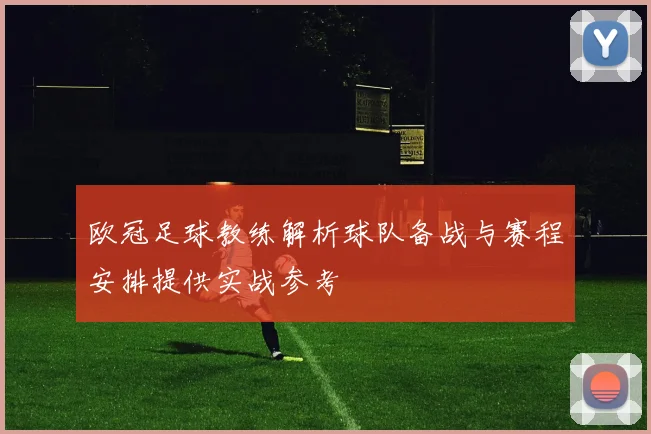 欧冠足球教练解析球队备战与赛程安排提供实战参考