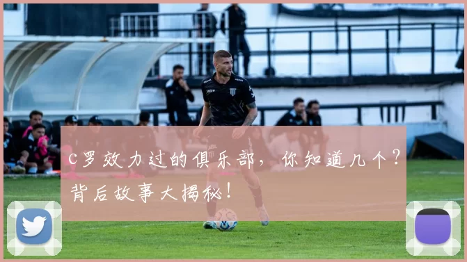 c罗效力过的俱乐部，你知道几个？背后故事大揭秘！