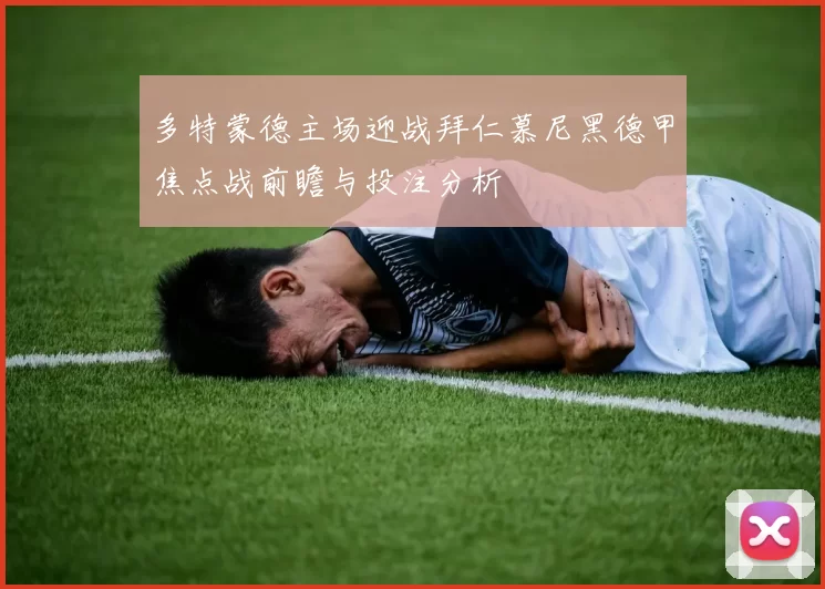 多特蒙德主场迎战拜仁慕尼黑德甲焦点战前瞻与投注分析