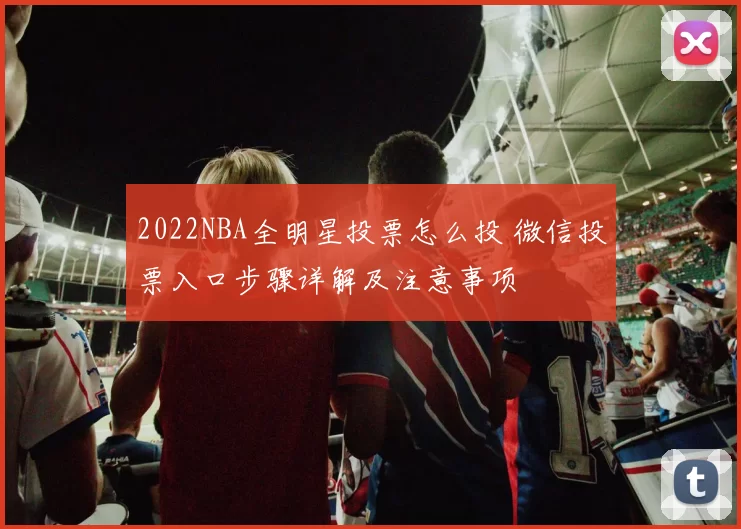 2022NBA全明星投票怎么投 微信投票入口步骤详解及注意事项