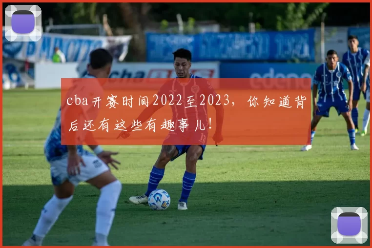 cba开赛时间2022至2023，你知道背后还有这些有趣事儿！