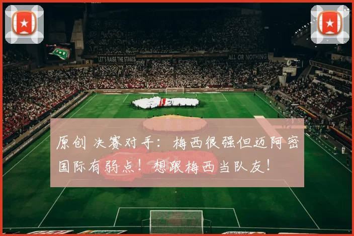 原创 决赛对手：梅西很强但迈阿密国际有弱点！想跟梅西当队友！