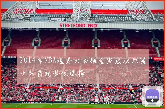 2014年NBA选秀大会维金斯成状元骑士队首轮签位选择