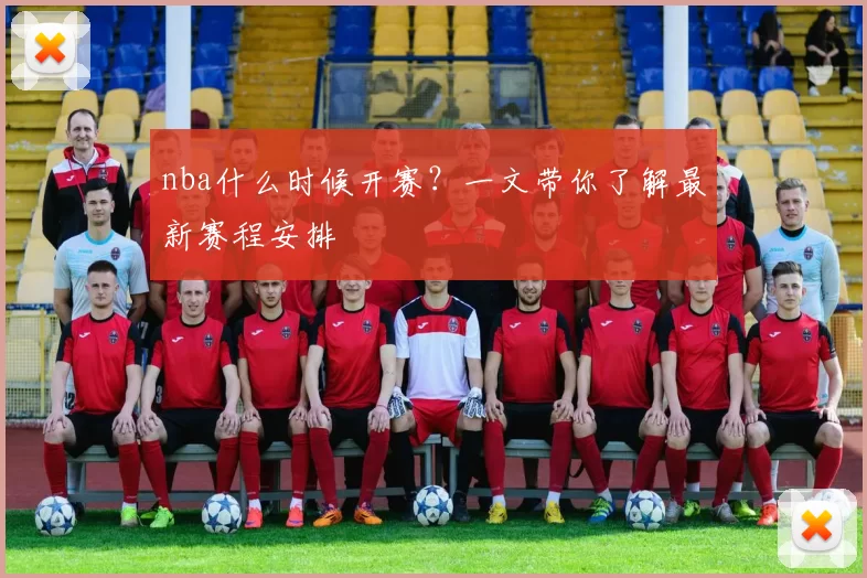 nba什么时候开赛？一文带你了解最新赛程安排