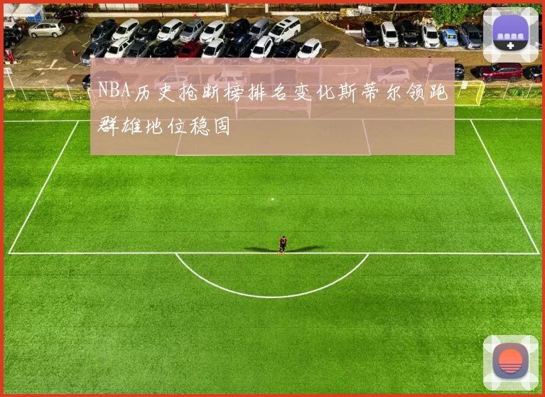 NBA历史抢断榜排名变化斯蒂尔领跑群雄地位稳固