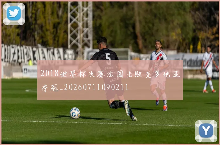 2018世界杯决赛法国击败克罗地亚夺冠_20260711090211