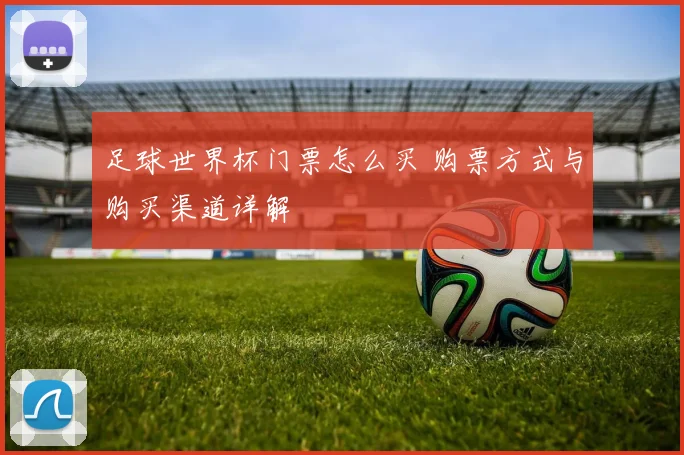 足球世界杯门票怎么买 购票方式与购买渠道详解