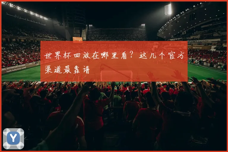 世界杯回放在哪里看？这几个官方渠道最靠谱